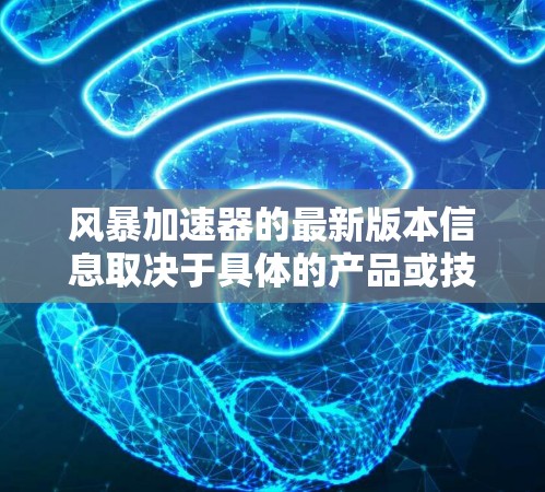 风暴加速器的最新版本信息取决于具体的产品或技术。由于风暴加速器可能指代不同的领域，如计算机硬件、网络技术、游戏装备等，因此您需要明确其具体应用场景以获得准确的最新版本信息