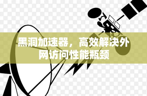 黑洞加速器，高效解决外网访问性能瓶颈