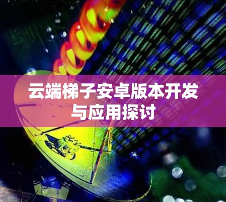 云端梯子安卓版本开发与应用探讨