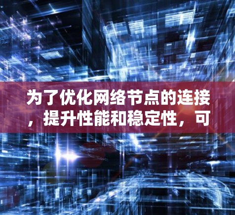 为了优化网络节点的连接，提升性能和稳定性，可以从以下几个方面进行优化