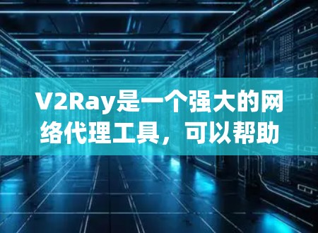 V2Ray是一个强大的网络代理工具，可以帮助用户绕过网络限制，访问更多网站或保护隐私。以下是设置V2Ray节点的详细指南