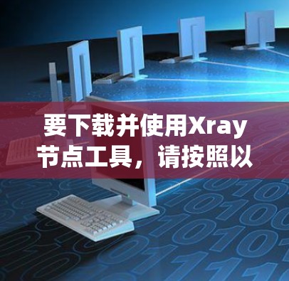 要下载并使用Xray节点工具，请按照以下步骤操作