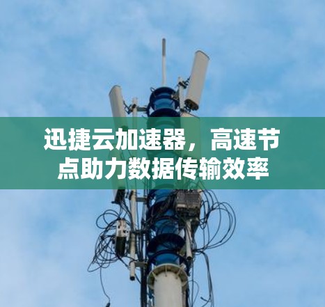 迅捷云加速器，高速节点助力数据传输效率