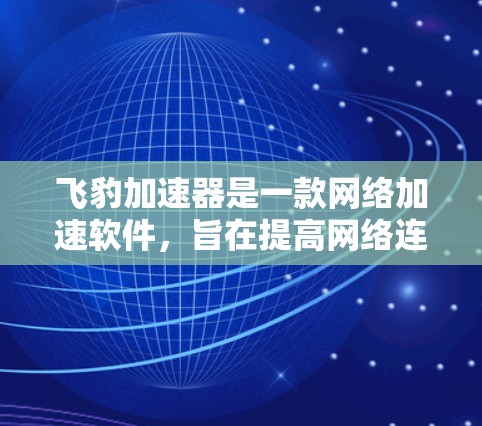 飞豹加速器是一款网络加速软件，旨在提高网络连接的速度。如果你想要下载飞豹加速器，可以按照以下步骤操作