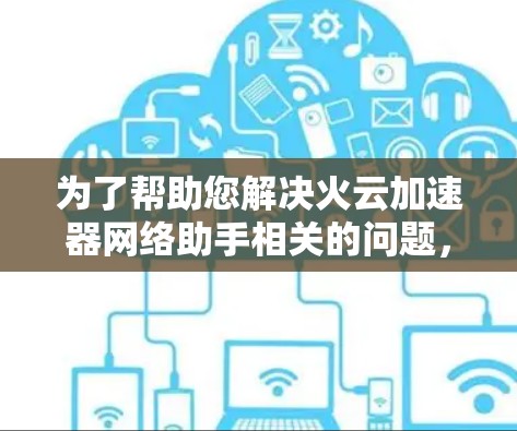 为了帮助您解决火云加速器网络助手相关的问题，请按照以下步骤进行