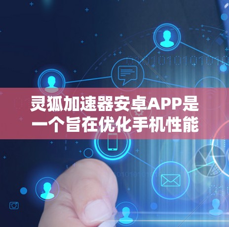 灵狐加速器安卓APP是一个旨在优化手机性能的工具，帮助用户提升设备运行速度和效率。以下是对灵狐加速器的详细分析和建议