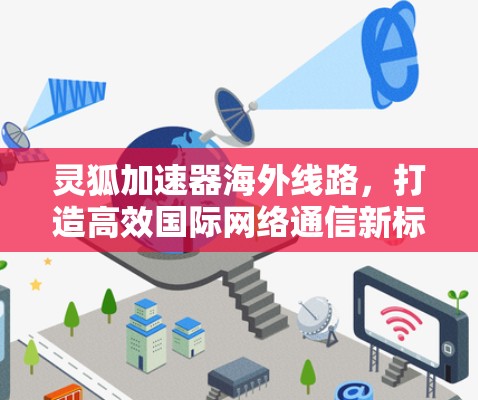 灵狐加速器海外线路，打造高效国际网络通信新标杆