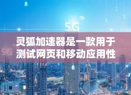 灵狐加速器是一款用于测试网页和移动应用性能的工具，它通过模拟不同网络环境和设备条件，帮助开发者优化应用性能。关于灵狐加速器的测速排行，以下是一些可能的信息和分析