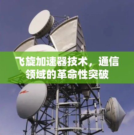 飞旋加速器技术，通信领域的革命性突破
