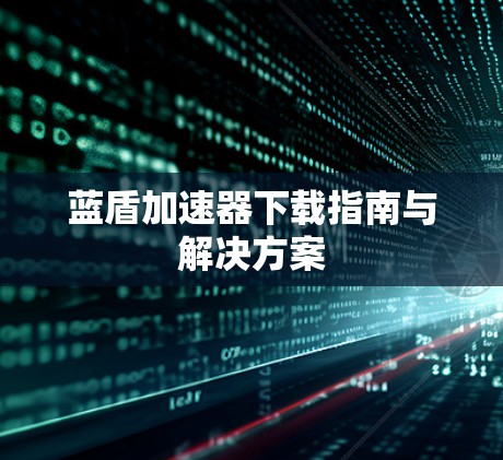 蓝盾加速器下载指南与解决方案