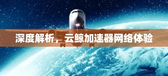 深度解析，云鲸加速器网络体验