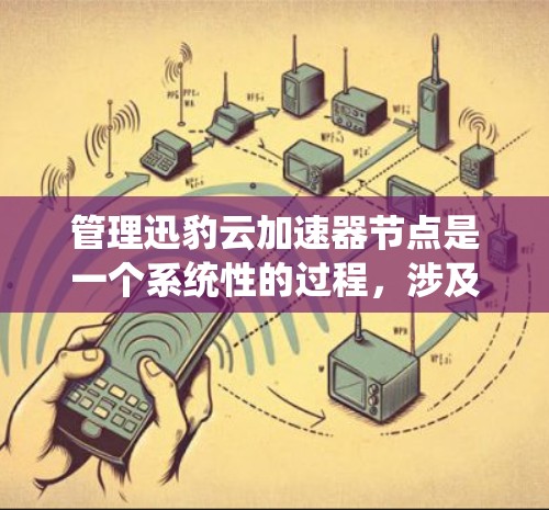管理迅豹云加速器节点是一个系统性的过程，涉及多个方面的操作。以下是对该过程的详细分步指南