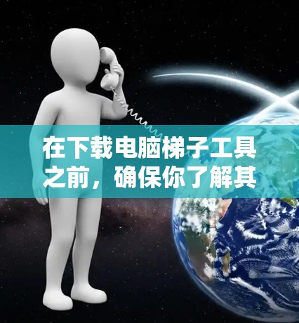 在下载电脑梯子工具之前，确保你了解其用途和潜在的法律问题。以下是步骤指南