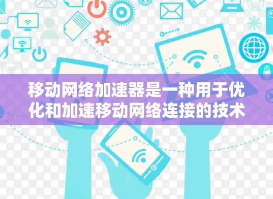 移动网络加速器是一种用于优化和加速移动网络连接的技术或软件，旨在提升手机的网络速度和稳定性。以下是对其工作原理、功能及其影响的详细分析