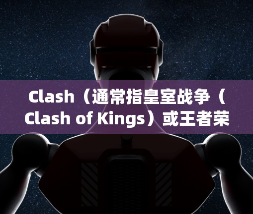 Clash（通常指皇室战争（Clash of Kings）或王者荣耀（原名王者荣耀）中的Clash规则设置可能指游戏中的策略或战斗规则。以下是一些常见的Clash规则设置