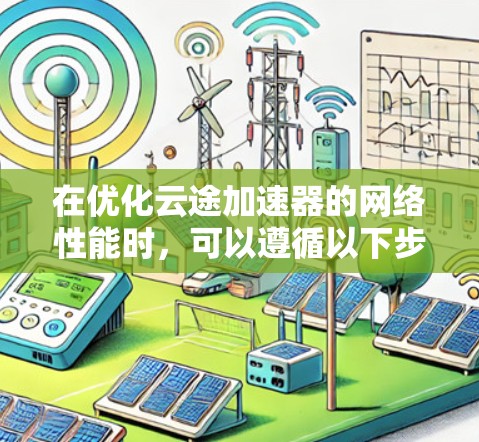 在优化云途加速器的网络性能时，可以遵循以下步骤