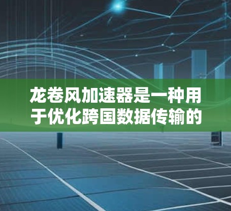龙卷风加速器是一种用于优化跨国数据传输的网络设备，专为解决国际数据传输中的延迟、带宽瓶颈、数据安全和合规性问题而设计。以下是对这一概念的详细分析