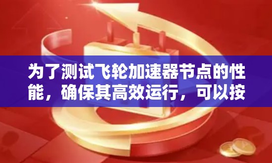 为了测试飞轮加速器节点的性能，确保其高效运行，可以按照以下步骤进行