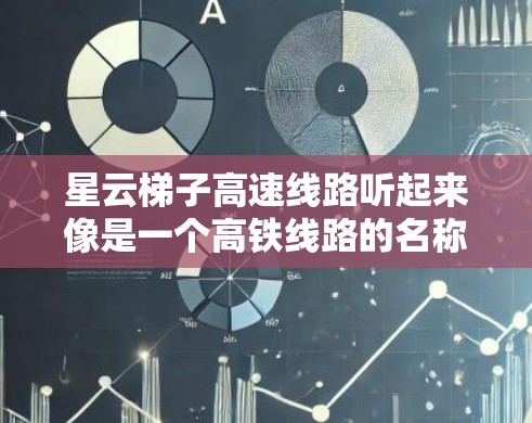 星云梯子高速线路听起来像是一个高铁线路的名称，可能是某个地区或公司为高铁线路起的一个品牌名称或特定名称。为了更好地回答你的问题，我需要确认这个星云梯子高速线路具体指的是哪条线路