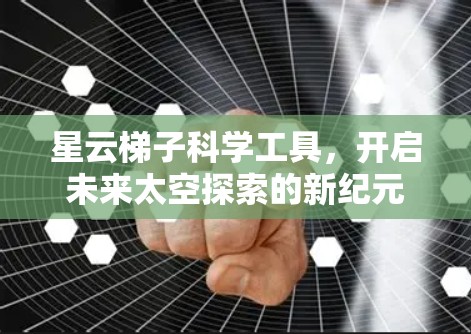 星云梯子科学工具，开启未来太空探索的新纪元