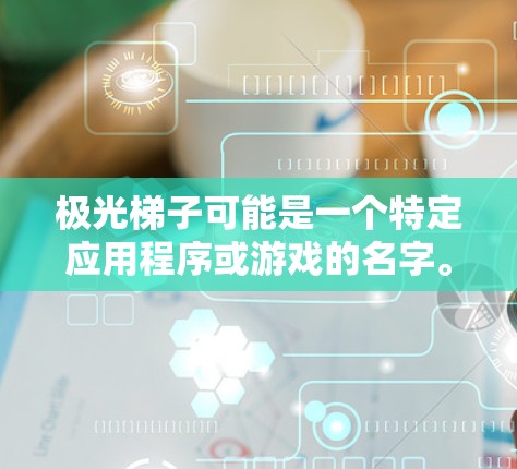 极光梯子可能是一个特定应用程序或游戏的名字。如果你指的是某个特定的安卓应用或游戏，建议提供更多的上下文或详细信息，以便更好地帮助你。以下是一些可能的步骤和建议