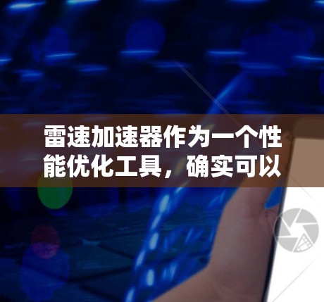 雷速加速器作为一个性能优化工具，确实可以在安卓设备上提供速度提升，尤其是在处理多任务、多核任务时表现更好。以下是关于雷速加速器安卓版本的一些详细信息和建议