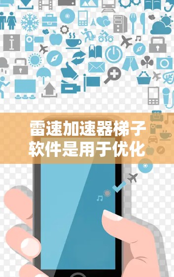 雷速加速器梯子软件是用于优化数据传输的高效解决方案，设计初衷是通过多层次传输路径和动态调整策略，确保数据能够以最快的速度和最高的可靠性传输。以下是对该软件的详细分析和总结