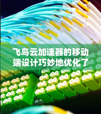 飞鸟云加速器的移动端设计巧妙地优化了用户体验，兼顾了功能和性能，确保在移动环境下高效运行。以下是飞鸟云加速器移动端的详细介绍