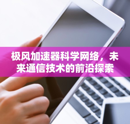 极风加速器科学网络，未来通信技术的前沿探索