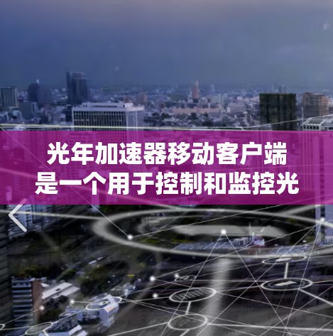 光年加速器移动客户端是一个用于控制和监控光年加速器运行状态的移动应用。以下是对该客户端的详细分析和设计思路