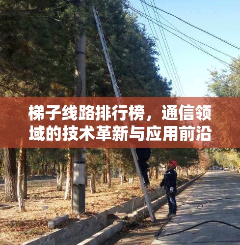 梯子线路排行榜，通信领域的技术革新与应用前沿
