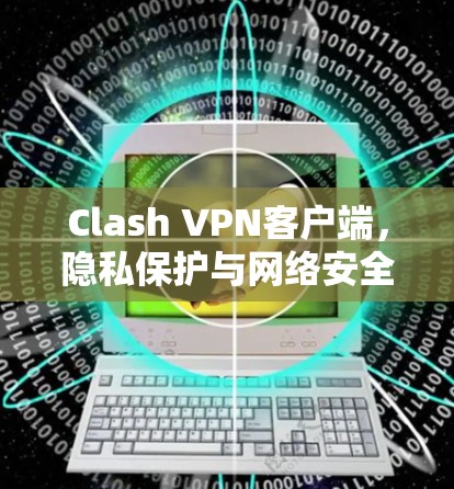 Clash VPN客户端，隐私保护与网络安全的最佳选择