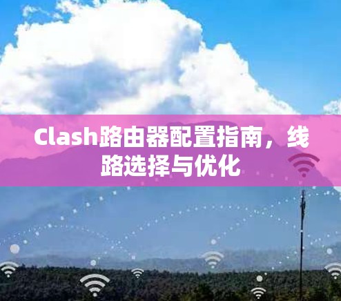 Clash路由器配置指南，线路选择与优化