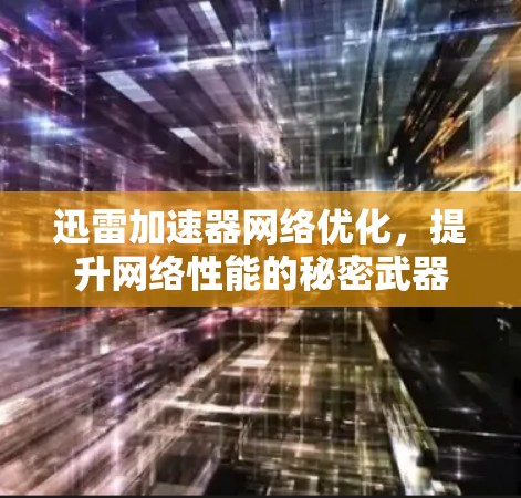 迅雷加速器网络优化，提升网络性能的秘密武器