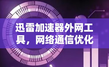 迅雷加速器外网工具，网络通信优化的高效解决方案