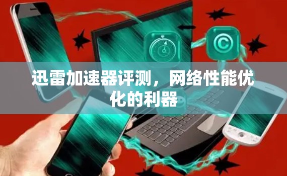 迅雷加速器评测，网络性能优化的利器