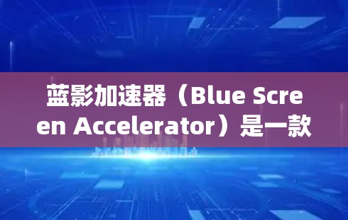 蓝影加速器（Blue Screen Accelerator）是一款用于优化和加速Windows系统性能的工具，主要通过调整系统设置和优化资源分配来提升电脑的运行效率。以下是下载和安装蓝影加速器的步骤