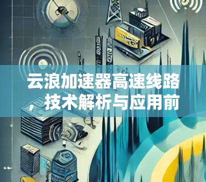 云浪加速器高速线路，技术解析与应用前景