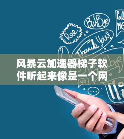 风暴云加速器梯子软件听起来像是一个网络优化或加速工具，可能与梯子（ladder）软件有关，用于爬取网页或处理网络请求，结合风暴云（storm cloud）可能是一个特定的平台或工具