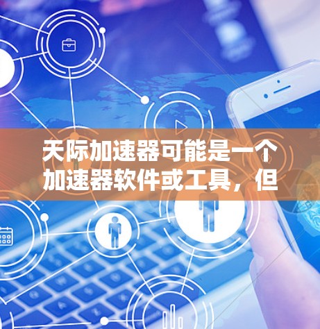 天际加速器可能是一个加速器软件或工具，但具体是哪个加速器工具需要更多信息来确认。如果你指的是某个特定的加速器软件，请提供更多细节