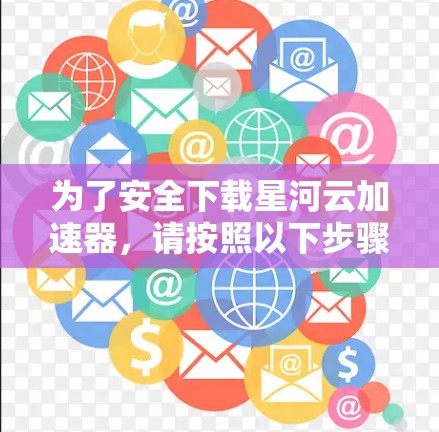 为了安全下载星河云加速器，请按照以下步骤操作