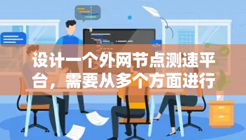设计一个外网节点测速平台，需要从多个方面进行详细规划和设计。以下是一个逐步的设计方案