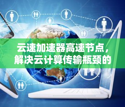 云速加速器高速节点，解决云计算传输瓶颈的高效解决方案
