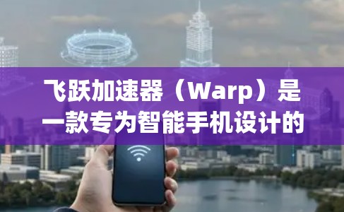 飞跃加速器（Warp）是一款专为智能手机设计的性能优化和系统加速工具。它主要针对安卓和iOS系统，能够通过优化手机的资源分配、加速多任务处理、提升应用运行速度等方式，来提高手机的性能和使用体验