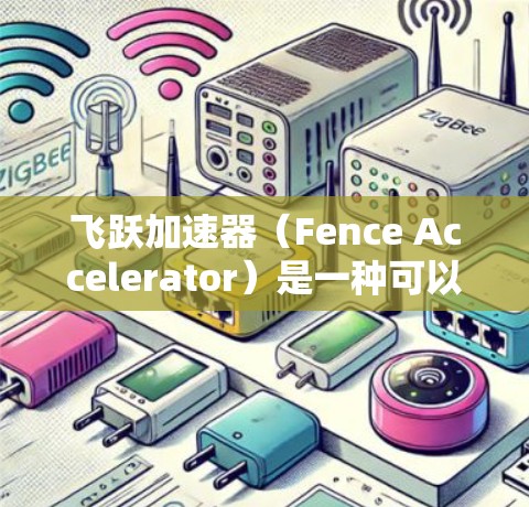 飞跃加速器（Fence Accelerator）是一种可以显著提升计算效率的工具，通常用于数据处理密集型任务。以下是使用飞跃加速器的详细步骤