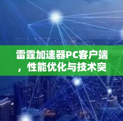雷霆加速器PC客户端，性能优化与技术突破