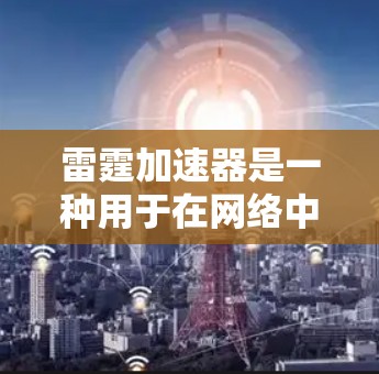 雷霆加速器是一种用于在网络中加速数据传输的高性能硬件设备，旨在提高网络带宽使用效率并减少延迟。以下是对雷霆加速器的详细分析
