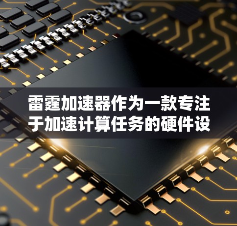 雷霆加速器作为一款专注于加速计算任务的硬件设备，近年来在游戏优化和AI加速领域引起了广泛关注。对于雷霆加速器的评测，通常会从以下几个方面进行分析和测试