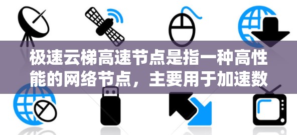 极速云梯高速节点是指一种高性能的网络节点,主要用于加速数据处理和传输,提升系统性能。以下是对该节点的详细分析 极速云梯高速节点是指一种高性能的网络节点,主要用于加速数据处理和传输,提升系统性能。以下是对该节点的详细分析