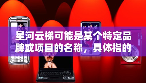 星河云梯可能是某个特定品牌或项目的名称，具体指的是什么可能需要更多的上下文来确定。假设星河云梯是一个云服务平台，那么它的电脑端通常是指其对应的电脑客户端软件
